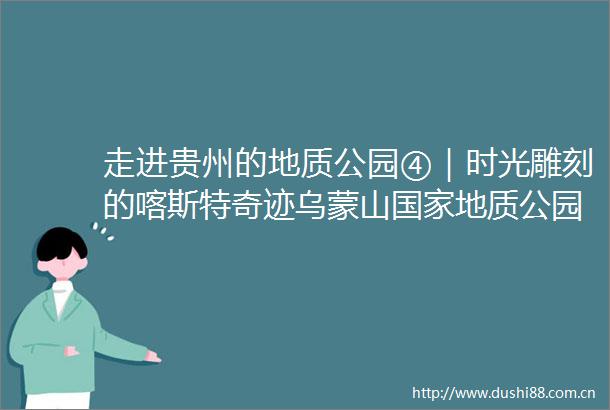 走进贵州的地质公园④｜时光雕刻的喀斯特奇迹乌蒙山地质公园