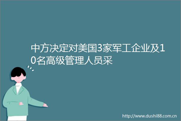 中方决定对美国3家军工企业及10名高级管理人员采