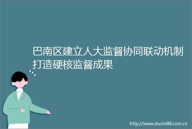 巴南区建立人大监督协同联动机制打造硬核监督成果