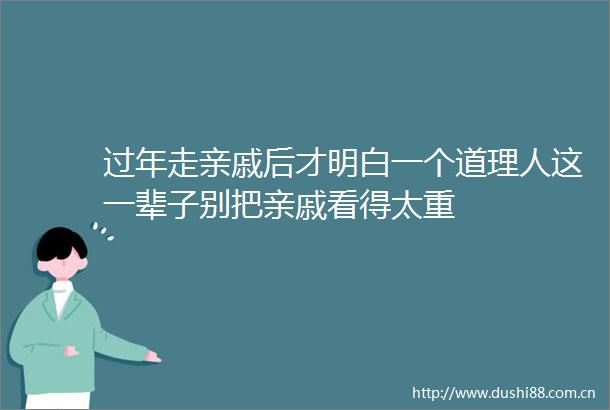 过年走亲戚后才明白一个道理人这一辈子别把亲戚看得太重