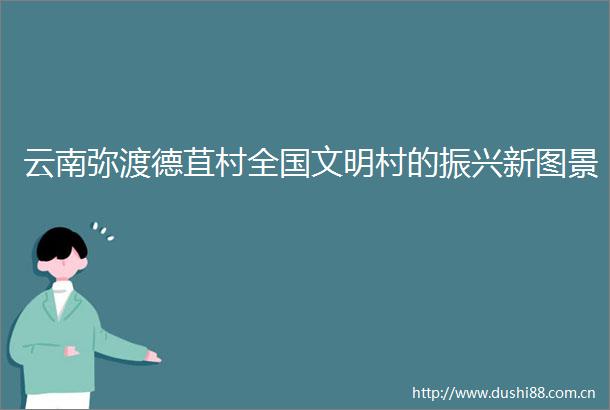云南弥渡德苴村全国文明村的振兴新图景
