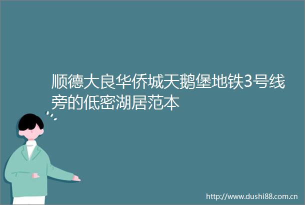 顺德大良华侨城天鹅堡地铁3号线旁的低密湖居范本