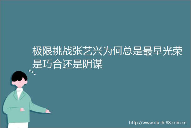 极限挑战张艺兴为何总是最早光荣是巧合还是阴谋