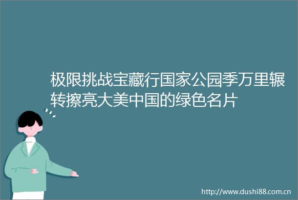 极限挑战宝藏行公园季万里辗转擦亮大美的绿色名片