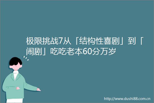 极限挑战7从「结构性喜剧」到「闹剧」吃吃老本60分万岁