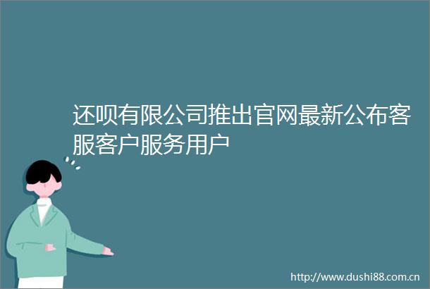 还呗有限公司推出官网最新公布客服客户服务用户
