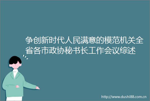 争创新时代满意的模范机关全省各市政协秘书长工作会议综述