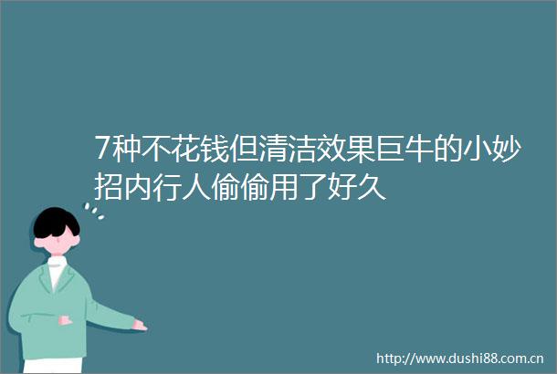 7种不花钱但清洁效果巨牛的小妙招内行人偷偷用了好久