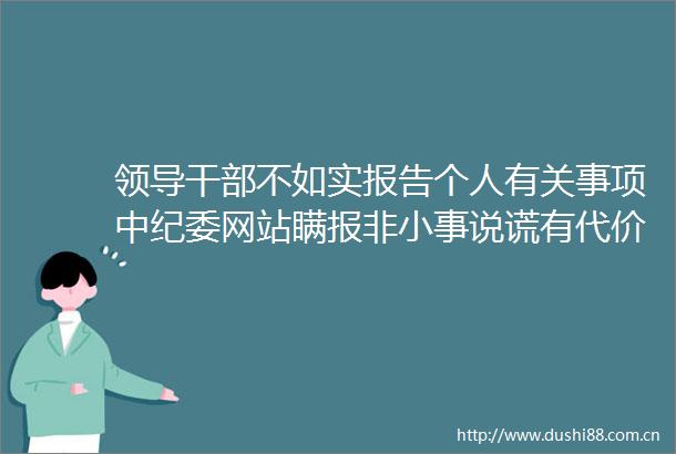 不如实报告个人有关事项中纪委网站瞒报非小事说谎有代价