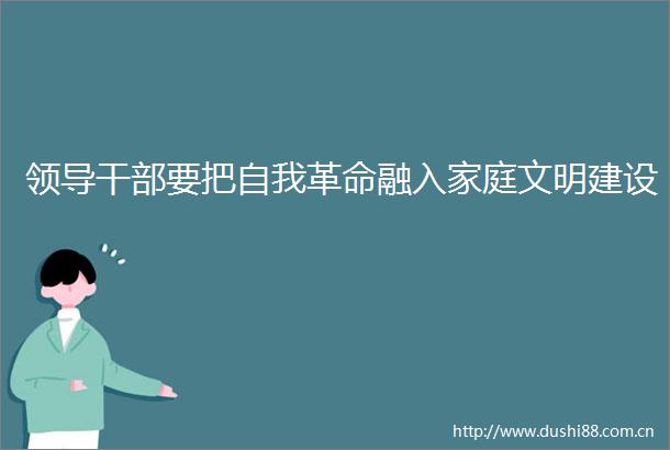 要把自我革命融入家庭文明建设