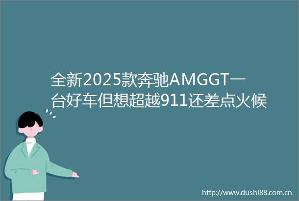 全新2025款奔驰AMGGT一台好车但想超越911还差点火候
