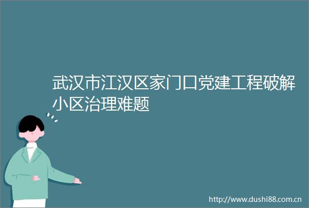 武汉市江汉区家门口党建工程破解小区治理难题