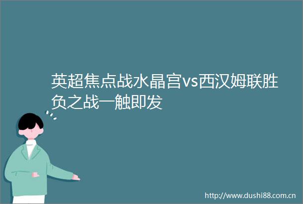 英超焦点战水晶宫vs西汉姆联胜负之战一触即发