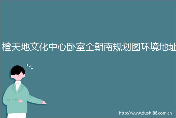 橙天地文化中心卧室全朝南规划图环境地址