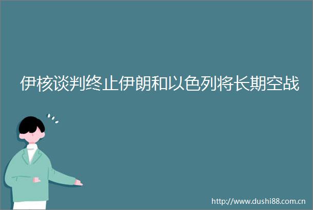 伊核谈判终止伊朗和以色列将长期空战