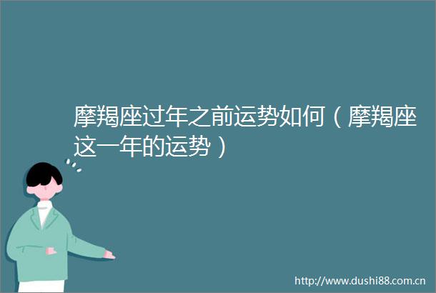 摩羯座过年之前运势如何（摩羯座这一年的运势）