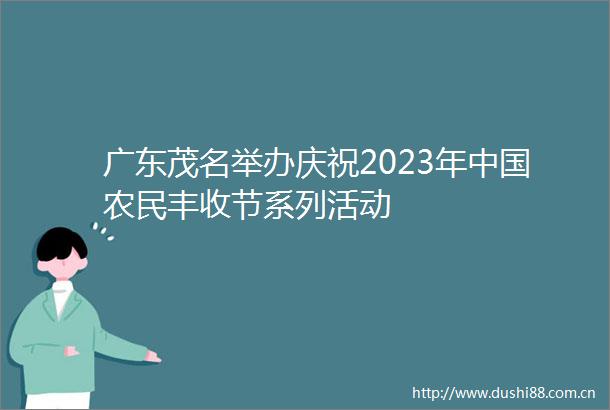 广东茂名举办庆祝2023年农民丰收节系列活动