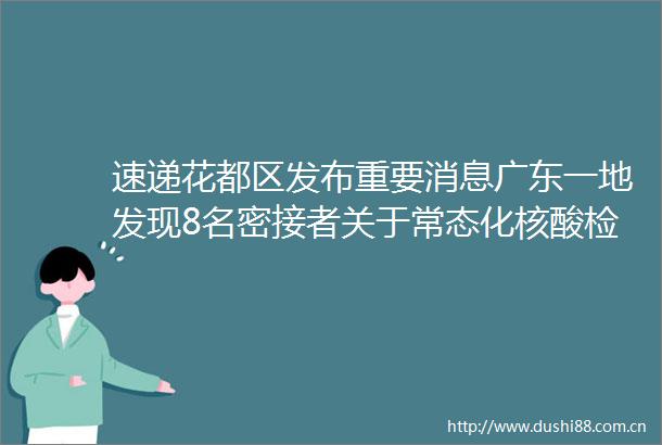 速递花都区发布重要消息广东一地发现8名密接者关于常态化核酸检测卫健委回应