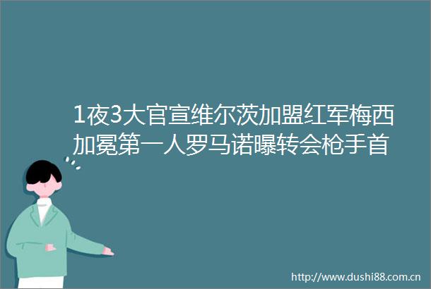 1夜3大官宣维尔茨加盟红军梅西加冕第一人罗马诺曝转会手首