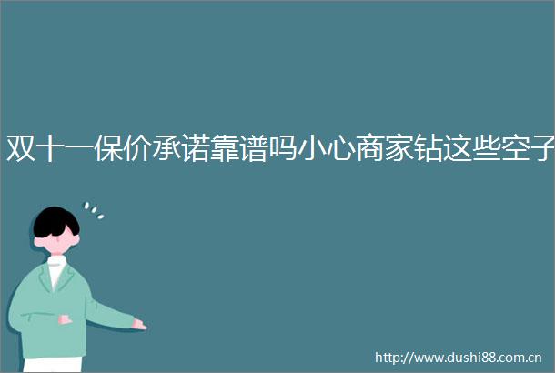 双十一保价承诺靠谱吗小心商家钻这些空子