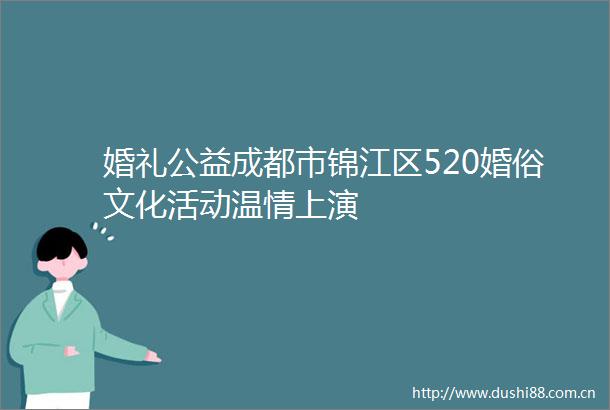 婚礼公益成都市锦江区520婚俗文化活动温情上演