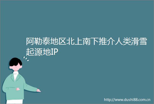 阿勒泰地区北上南下推介人类滑雪起源地IP