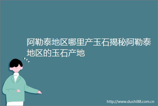 阿勒泰地区哪里产玉石揭秘阿勒泰地区的玉石产地