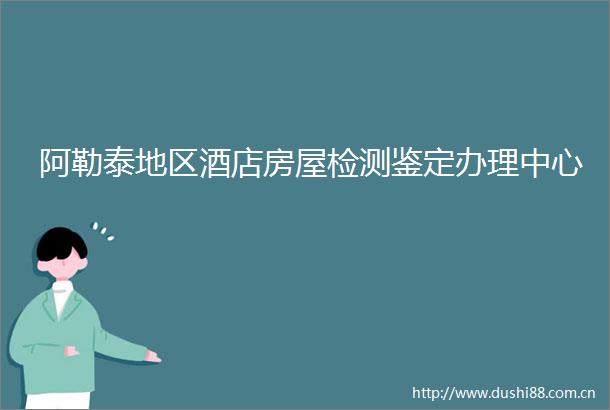 阿勒泰地区酒店房屋检测鉴定办理中心