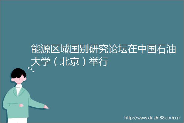 能源区域国别研究论坛在石油大学（北京）举行