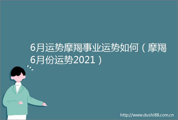 6月运势摩羯事业运势如何（摩羯6月份运势2021）