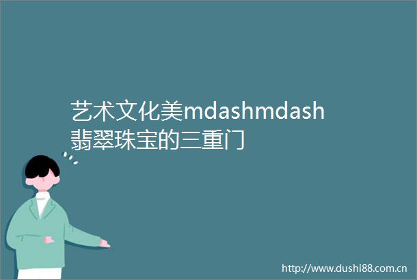 艺术文化美mdashmdash翡翠珠宝的三重门