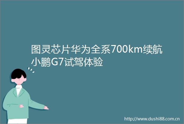 图灵芯片华为全系700km续航小鹏G7试驾体验