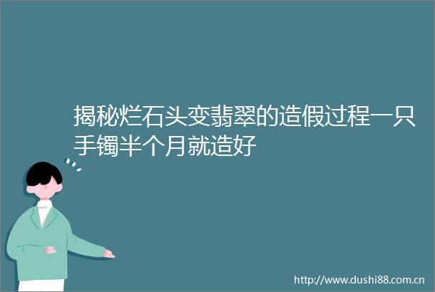 揭秘烂石头变翡翠的过程一只手镯半个月就造好