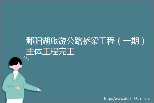 鄱阳湖旅游公路桥梁工程（一期）主体工程完工