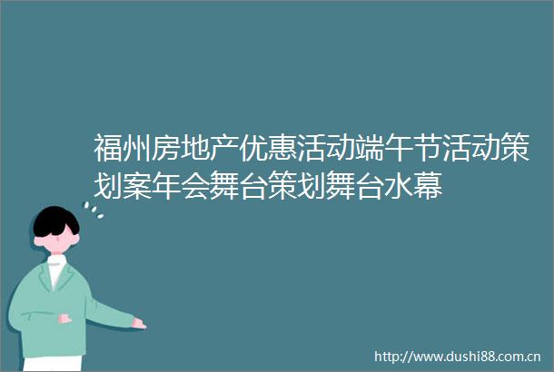 福州房地产优惠活动端午节活动策划案年会舞台策划舞台水幕