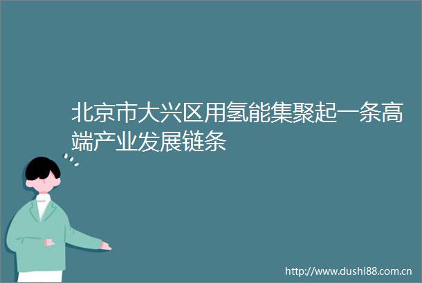 北京市大兴区用氢能集聚起一条高端产业发展链条