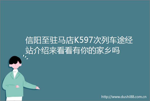 信阳至驻马店K597次列车途经站介绍来看看有你的家乡吗