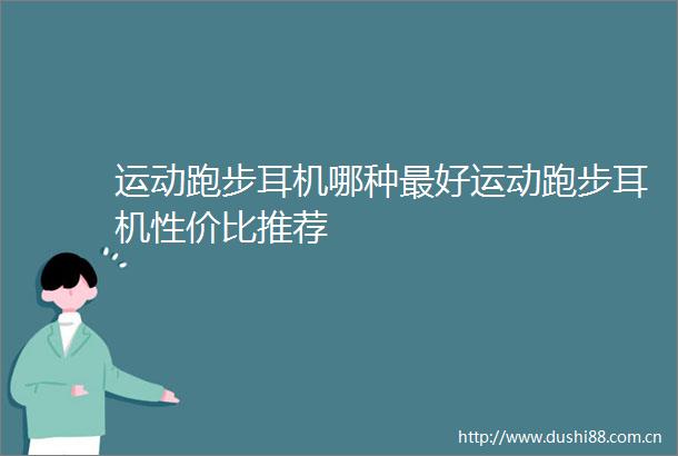 运动跑步耳机哪种最好运动跑步耳机性价比推荐