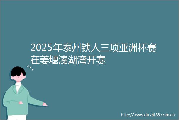 2025年泰州铁人三项亚洲杯赛在姜堰溱湖湾开赛