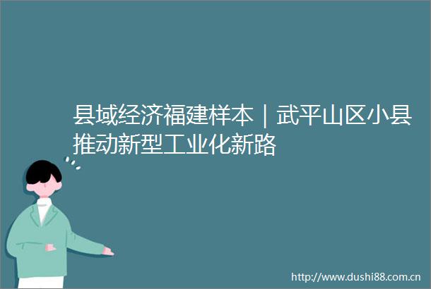 县域经济福建样本｜武平山区小县推动新型工业化新路