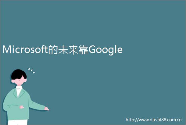 Microsoft的未来靠Google