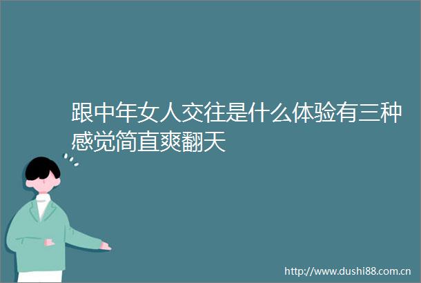 跟中年女人交往是什么体验有三种感觉简直爽翻天