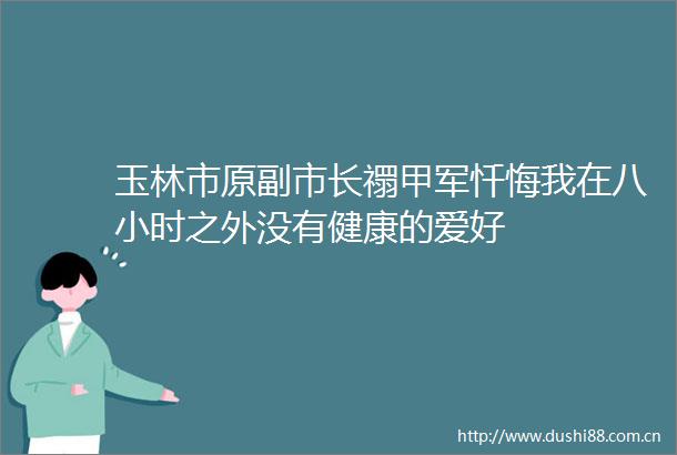 玉林市原副市长禤甲军忏悔我在八小时之外没有健康的爱好