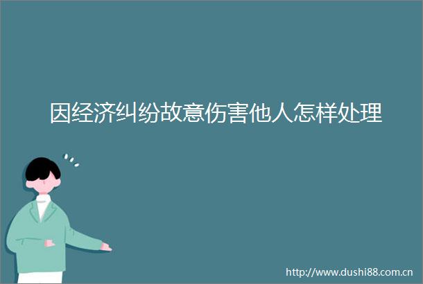 因经济故意伤害他人怎样处理