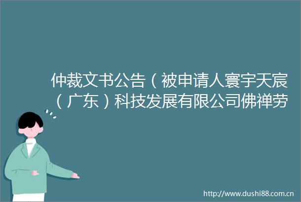 仲裁文书公告（被申请人寰宇天宸（广东）科技发展有限公司佛禅劳人仲案字〔2025〕1915号）