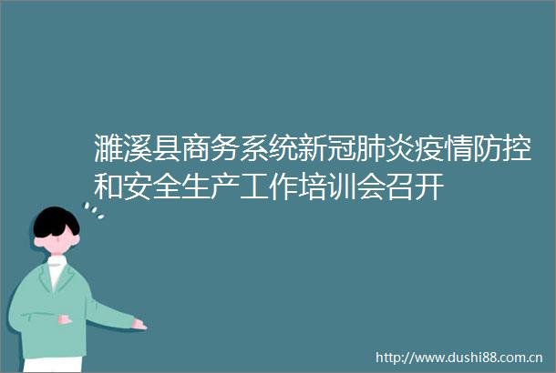 濉溪县商务系统新冠肺炎疫情防控和安全生产工作培训会召开