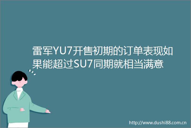 雷军YU7开售初期的订单表现如果能超过SU7同期就相当满意