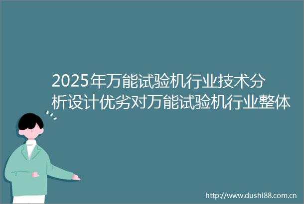 2025年万能试验机行业技术分析设计优劣对万能试验机行业整体性能影响深远
