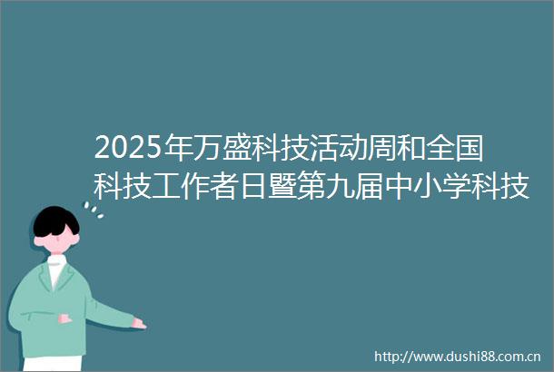 2025年万盛科技活动周和全国科技工作者日暨第九届中小学科技节启动