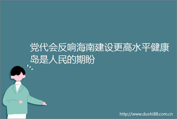 党代会反响海南建设更高水平健康岛是的期盼